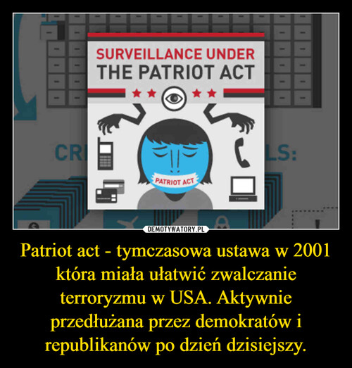 Patriot act - tymczasowa ustawa w 2001 która miała ułatwić zwalczanie terroryzmu w USA. Aktywnie przedłużana przez demokratów i republikanów po dzień dzisiejszy.