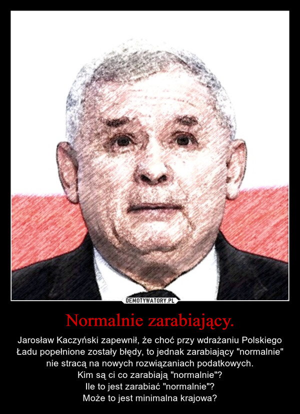 Normalnie zarabiający. – Jarosław Kaczyński zapewnił, że choć przy wdrażaniu Polskiego Ładu popełnione zostały błędy, to jednak zarabiający "normalnie" nie stracą na nowych rozwiązaniach podatkowych.Kim są ci co zarabiają "normalnie"?Ile to jest zarabiać "normalnie"?Może to jest minimalna krajowa? 