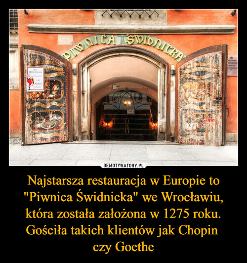Najstarsza restauracja w Europie to "Piwnica Świdnicka" we Wrocławiu, która została założona w 1275 roku. Gościła takich klientów jak Chopin 
czy Goethe