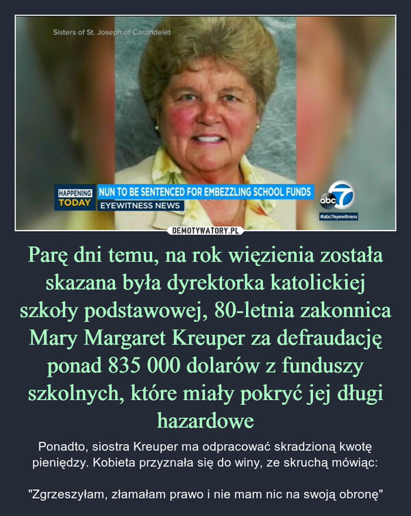 Parę dni temu, na rok więzienia została skazana była dyrektorka katolickiej szkoły podstawowej, 80-letnia zakonnica Mary Margaret Kreuper za defraudację ponad 835 000 dolarów z funduszy szkolnych, które miały pokryć jej długi hazardowe