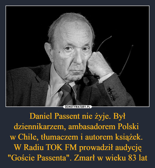 Daniel Passent nie żyje. Był dziennikarzem, ambasadorem Polski 
w Chile, tłumaczem i autorem książek. 
W Radiu TOK FM prowadził audycję "Goście Passenta". Zmarł w wieku 83 lat