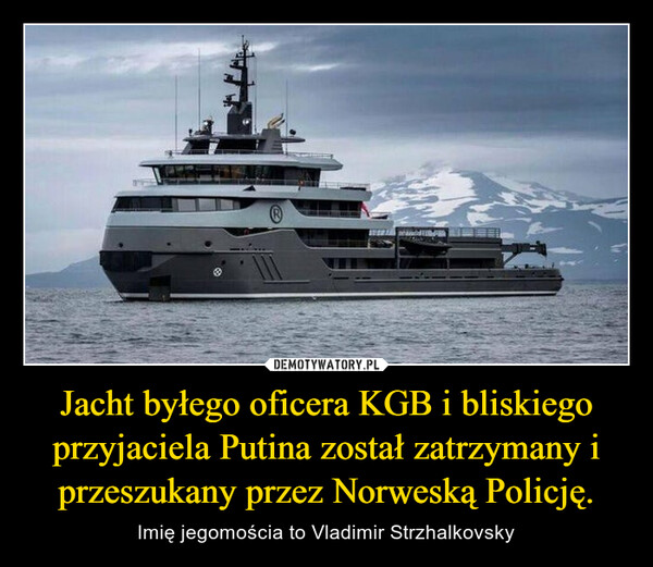 Jacht byłego oficera KGB i bliskiego przyjaciela Putina został zatrzymany i przeszukany przez Norweską Policję. – Imię jegomościa to Vladimir Strzhalkovsky 