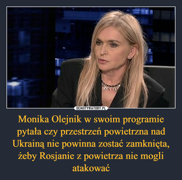 Monika Olejnik w swoim programie pytała czy przestrzeń powietrzna nad Ukrainą nie powinna zostać zamknięta, żeby Rosjanie z powietrza nie mogli atakować