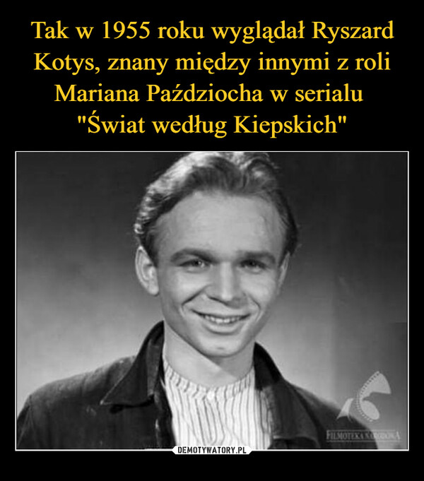 Tak w 1955 roku wyglądał Ryszard Kotys, znany między innymi z roli Mariana Paździocha w serialu 
"Świat według Kiepskich"