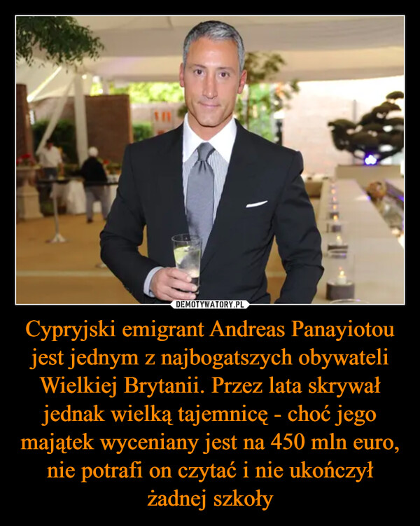 Cypryjski emigrant Andreas Panayiotou jest jednym z najbogatszych obywateli Wielkiej Brytanii. Przez lata skrywał jednak wielką tajemnicę - choć jego majątek wyceniany jest na 450 mln euro, nie potrafi on czytać i nie ukończył żadnej szkoły –  