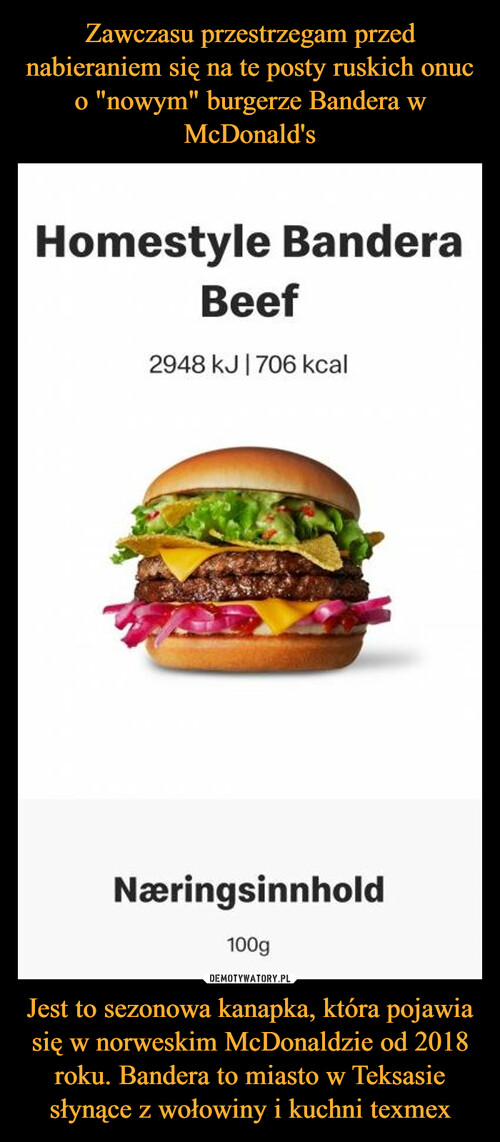 Zawczasu przestrzegam przed nabieraniem się na te posty ruskich onuc o "nowym" burgerze Bandera w McDonald's Jest to sezonowa kanapka, która pojawia się w norweskim McDonaldzie od 2018 roku. Bandera to miasto w Teksasie słynące z wołowiny i kuchni texmex