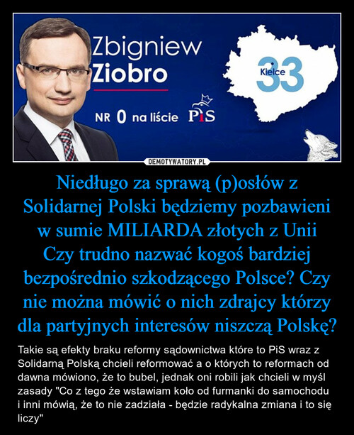 Niedługo za sprawą (p)osłów z Solidarnej Polski będziemy pozbawieni w sumie MILIARDA złotych z Unii
Czy trudno nazwać kogoś bardziej bezpośrednio szkodzącego Polsce? Czy nie można mówić o nich zdrajcy którzy dla partyjnych interesów niszczą Polskę?
