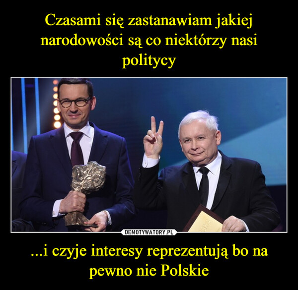 ...i czyje interesy reprezentują bo na pewno nie Polskie –  