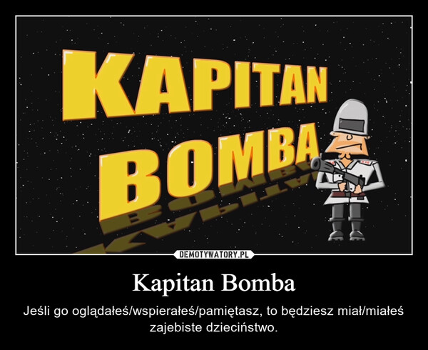 Kapitan Bomba – Jeśli go oglądałeś/wspierałeś/pamiętasz, to będziesz miał/miałeś zajebiste dzieciństwo. 