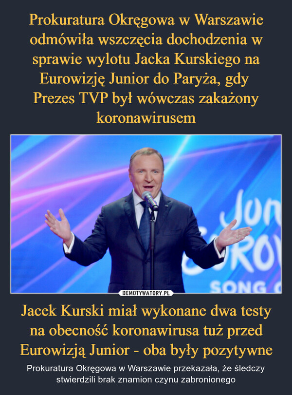 Jacek Kurski miał wykonane dwa testy na obecność koronawirusa tuż przed Eurowizją Junior - oba były pozytywne – Prokuratura Okręgowa w Warszawie przekazała, że śledczy stwierdzili brak znamion czynu zabronionego 