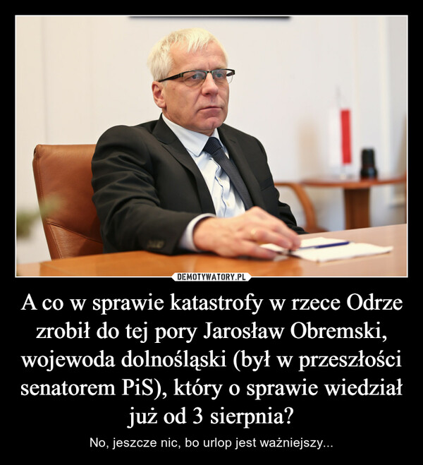 A co w sprawie katastrofy w rzece Odrze zrobił do tej pory Jarosław Obremski, wojewoda dolnośląski (był w przeszłości senatorem PiS), który o sprawie wiedział już od 3 sierpnia?