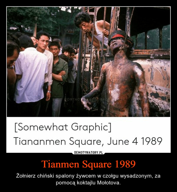 Tianmen Square 1989 – Żołnierz chiński spalony żywcem w czołgu wysadzonym, za pomocą koktajlu Mołotova. 