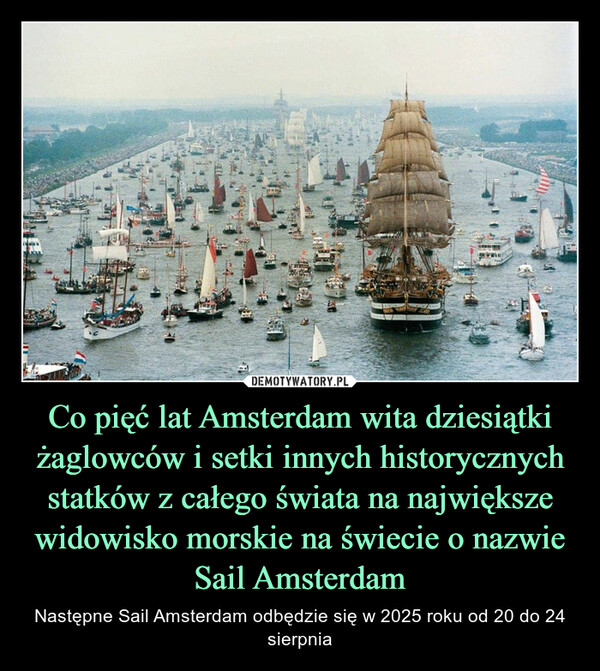 Co pięć lat Amsterdam wita dziesiątki żaglowców i setki innych historycznych statków z całego świata na największe widowisko morskie na świecie o nazwie Sail Amsterdam – Następne Sail Amsterdam odbędzie się w 2025 roku od 20 do 24 sierpnia 