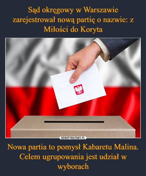 Sąd okręgowy w Warszawie zarejestrował nową partię o nazwie: z Miłości do Koryta Nowa partia to pomysł Kabaretu Malina. Celem ugrupowania jest udział w wyborach