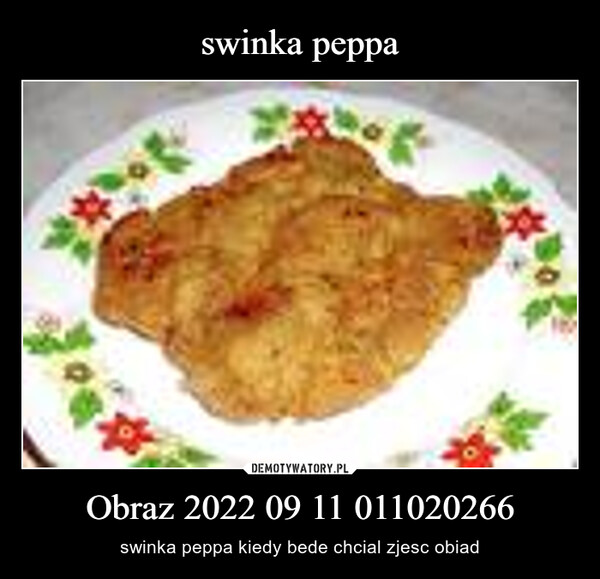 Obraz 2022 09 11 011020266 – swinka peppa kiedy bede chcial zjesc obiad 