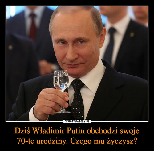 Dziś Władimir Putin obchodzi swoje 70-te urodziny. Czego mu życzysz?