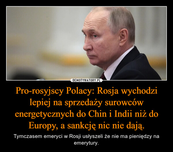 Pro-rosyjscy Polacy: Rosja wychodzi lepiej na sprzedaży surowców energetycznych do Chin i Indii niż do Europy, a sankcję nic nie dają. – Tymczasem emeryci w Rosji usłyszeli że nie ma pieniędzy na emerytury. 
