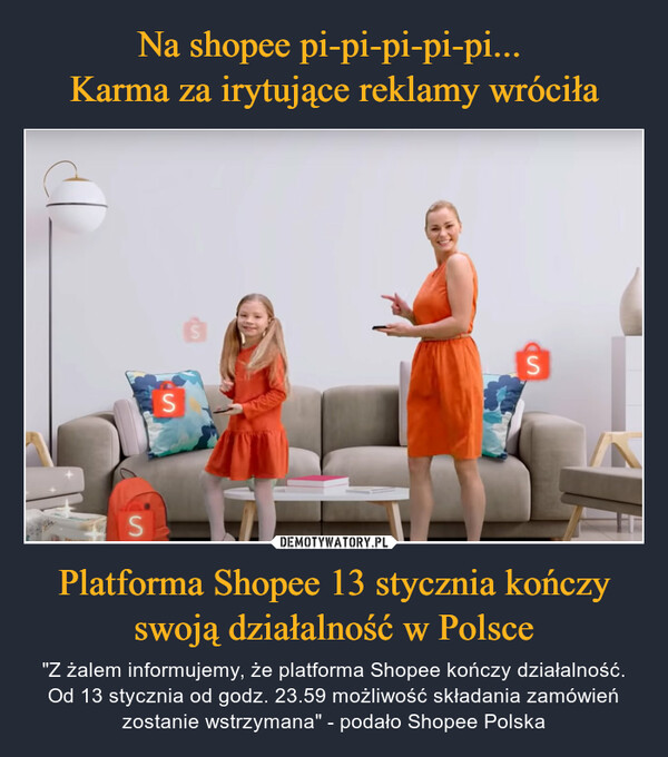 Na shopee pi-pi-pi-pi-pi... 
Karma za irytujące reklamy wróciła Platforma Shopee 13 stycznia kończy swoją działalność w Polsce