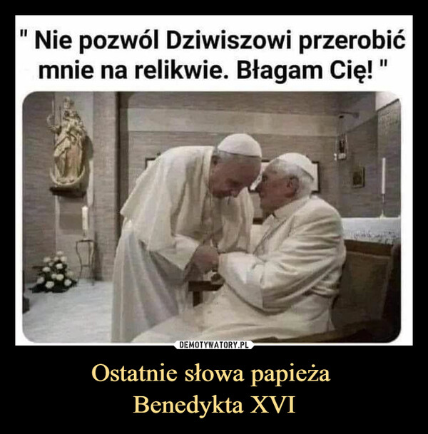 Ostatnie słowa papieża Benedykta XVI –  Nie pozwól Dziwiszowi przerobićmnie na relikwie. Błagam Cię!"