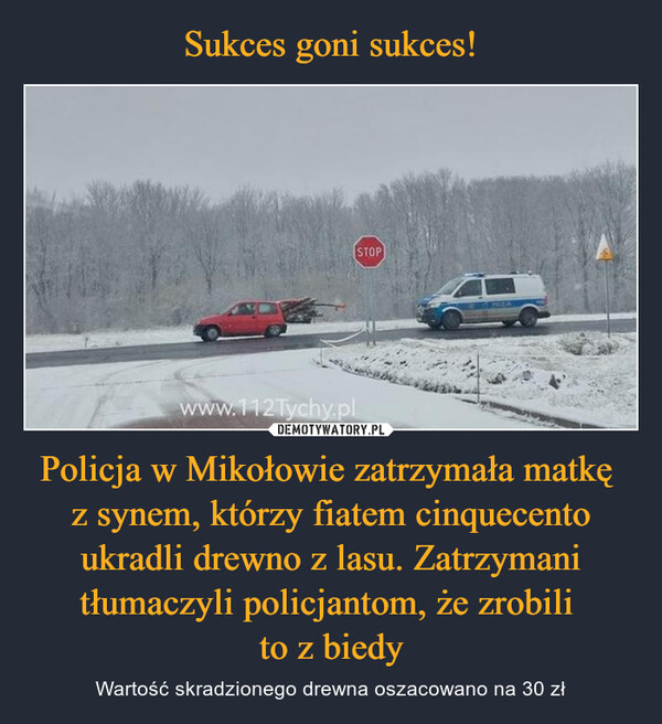 Policja w Mikołowie zatrzymała matkę z synem, którzy fiatem cinquecento ukradli drewno z lasu. Zatrzymani tłumaczyli policjantom, że zrobili to z biedy – Wartość skradzionego drewna oszacowano na 30 zł 