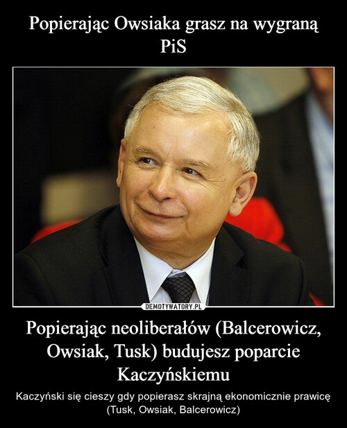 Popierając Owsiaka grasz na wygraną PiS Popierając neoliberałów (Balcerowicz, Owsiak, Tusk) budujesz poparcie Kaczyńskiemu
