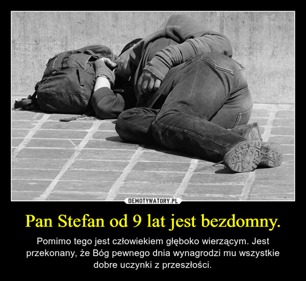 Pan Stefan od 9 lat jest bezdomny. – Pomimo tego jest człowiekiem głęboko wierzącym. Jest przekonany, że Bóg pewnego dnia wynagrodzi mu wszystkie dobre uczynki z przeszłości. 