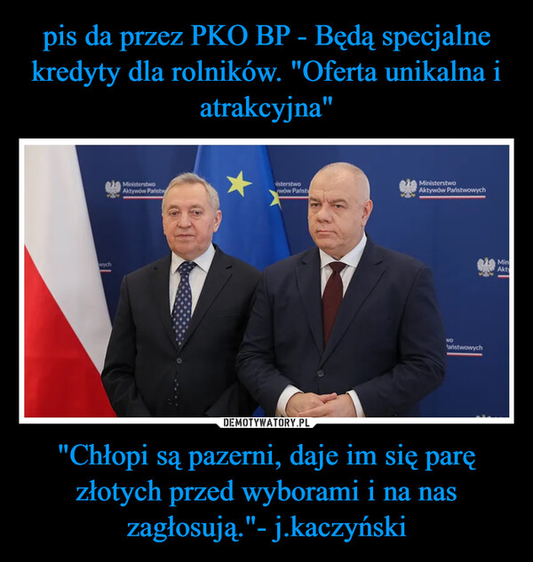 "Chłopi są pazerni, daje im się parę złotych przed wyborami i na nas zagłosują."- j.kaczyński –  