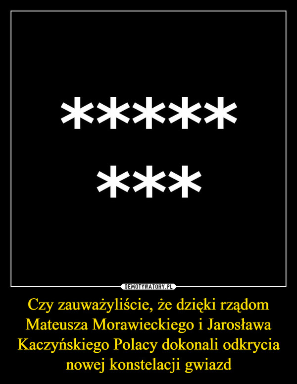 Czy zauważyliście, że dzięki rządom Mateusza Morawieckiego i Jarosława Kaczyńskiego Polacy dokonali odkrycia nowej konstelacji gwiazd –  