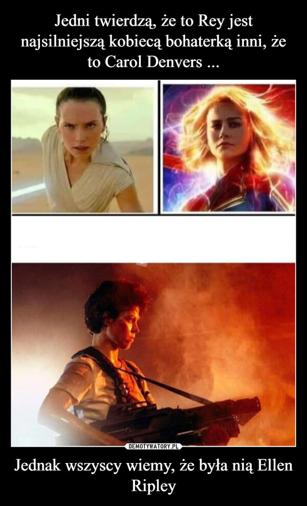 Jedni twierdzą, że to Rey jest najsilniejszą kobiecą bohaterką inni, że to Carol Denvers ... Jednak wszyscy wiemy, że była nią Ellen Ripley
