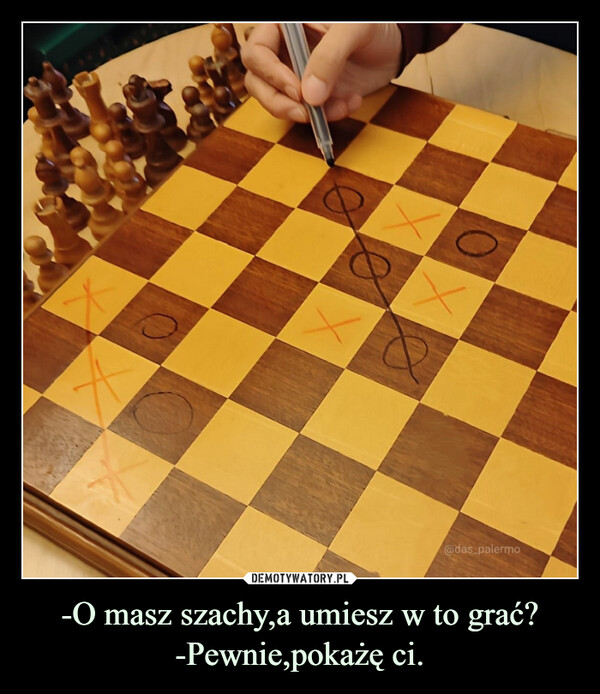 -O masz szachy,a umiesz w to grać?-Pewnie,pokażę ci. –  OXexX@das_palermo