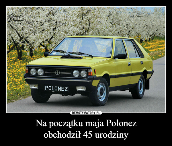 Na początku maja Polonezobchodził 45 urodziny –  POLONEZ