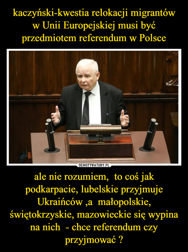 ale nie rozumiem,  to coś jak podkarpacie, lubelskie przyjmuje Ukraińców ,a  małopolskie, świętokrzyskie, mazowieckie się wypina na nich  - chce referendum czy przyjmować ? –  