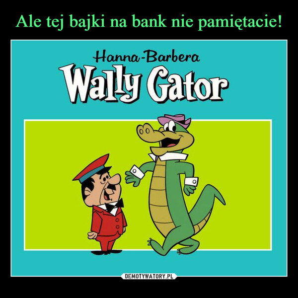  –  Hanna-BarberaWally Gator
