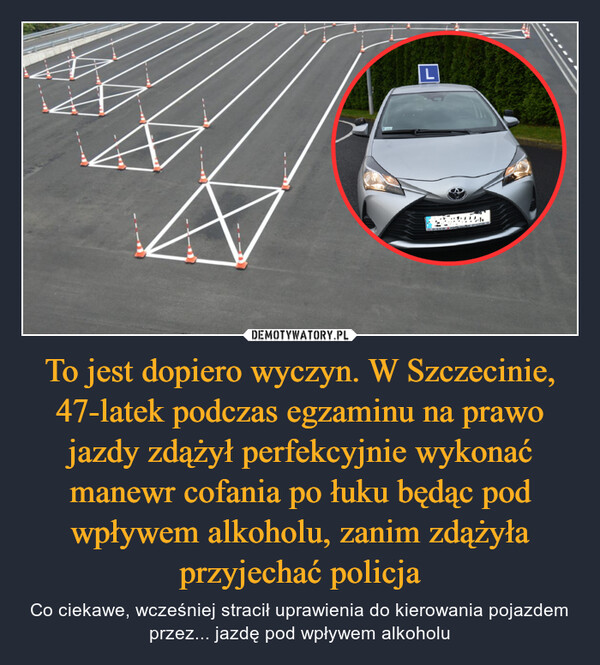 To jest dopiero wyczyn. W Szczecinie, 47-latek podczas egzaminu na prawo jazdy zdążył perfekcyjnie wykonać manewr cofania po łuku będąc pod wpływem alkoholu, zanim zdążyła przyjechać policja – Co ciekawe, wcześniej stracił uprawienia do kierowania pojazdem przez... jazdę pod wpływem alkoholu 1.16