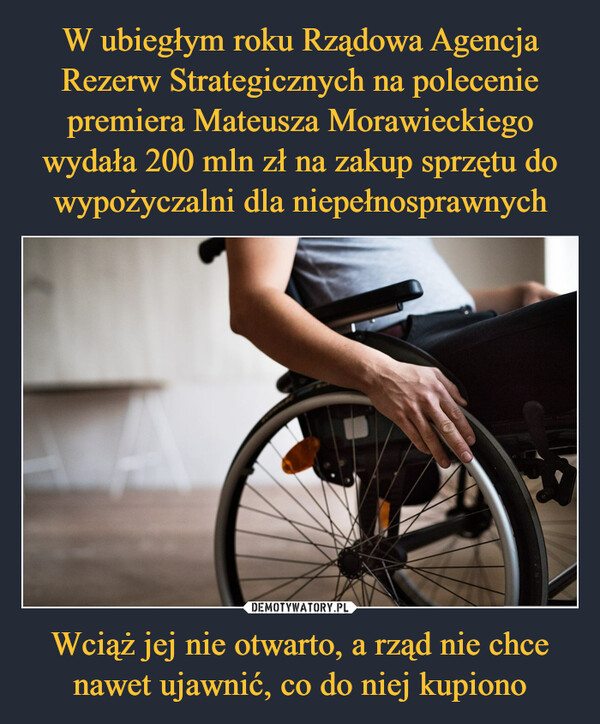 W ubiegłym roku Rządowa Agencja Rezerw Strategicznych na polecenie premiera Mateusza Morawieckiego wydała 200 mln zł na zakup sprzętu do wypożyczalni dla niepełnosprawnych Wciąż jej nie otwarto, a rząd nie chce nawet ujawnić, co do niej kupiono