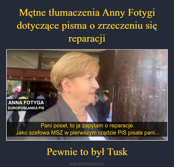 Pewnie to był Tusk –  ANNA FOTYGAEUROPOSŁANKA PISPani poseł, to ja zapytam o reparacje.Jako szefowa MSZ w pierwszym rządzie PiS pisała pani...