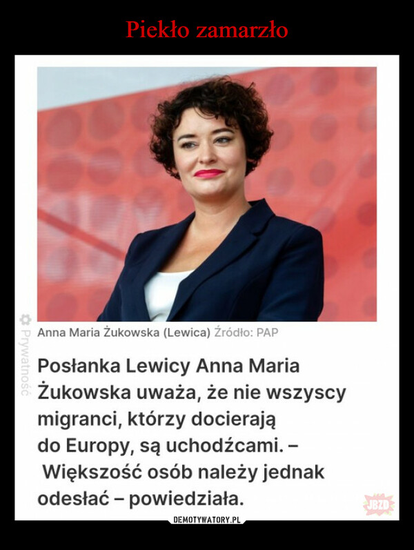  –  PrywatnośćAnna Maria Żukowska (Lewica) Źródło: PAPPosłanka Lewicy Anna MariaŻukowska uważa, że nie wszyscymigranci, którzy docierajądo Europy, są uchodźcami. -Większość osób należy jednakodesłać - powiedziała.JBZD