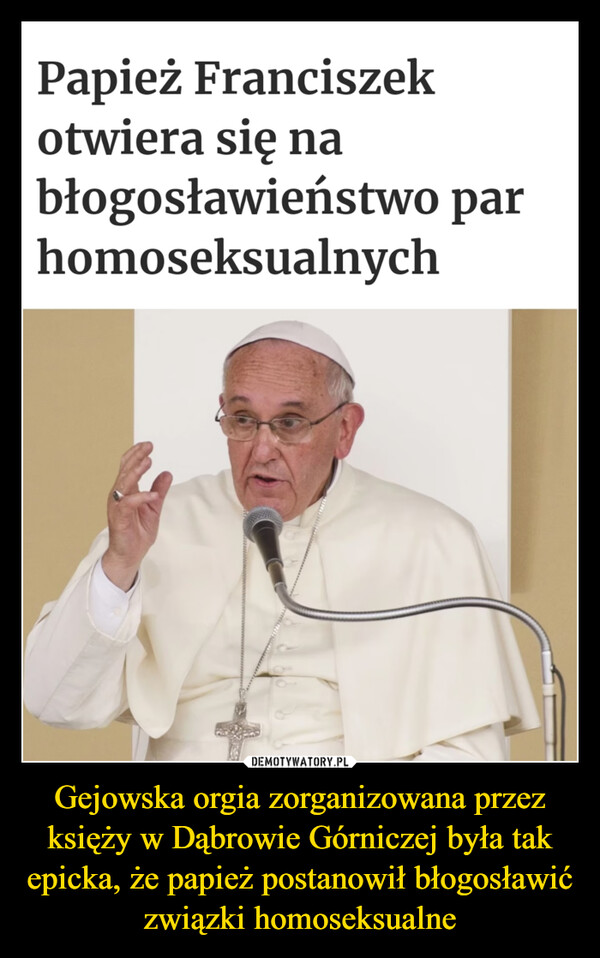 Gejowska orgia zorganizowana przez księży w Dąbrowie Górniczej była tak epicka, że papież postanowił błogosławić związki homoseksualne –  Papież Franciszekotwiera się nabłogosławieństwo parhomoseksualnych