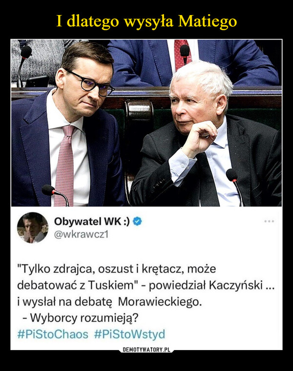  –  Obywatel WK :)@wkrawcz1"Tylko zdrajca, oszust i krętacz, możedebatować z Tuskiem" - powiedział Kaczyński ...i wysłał na debatę Morawieckiego.- Wyborcy rozumieją?#PiStoChaos #PiStoWstyd