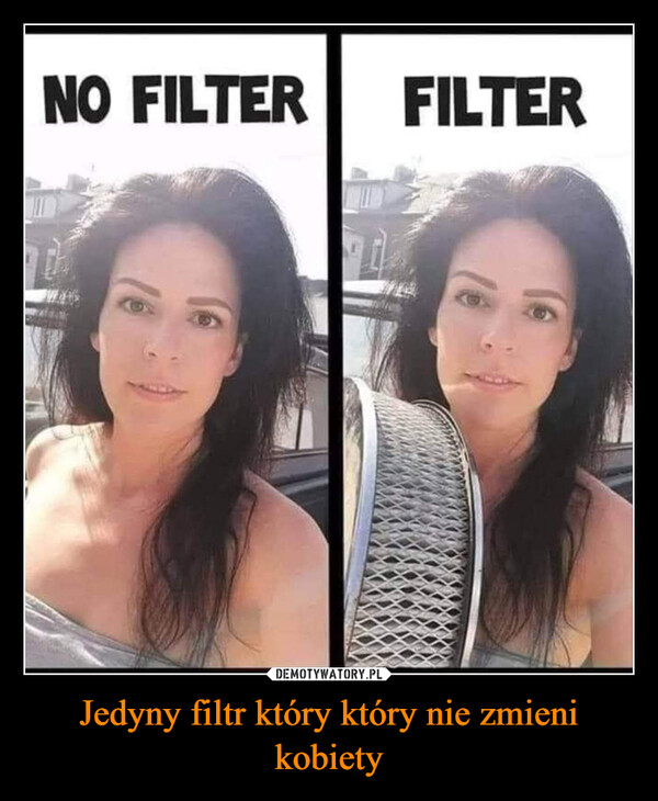 Jedyny filtr który który nie zmieni kobiety –  NO FILTERFILTER