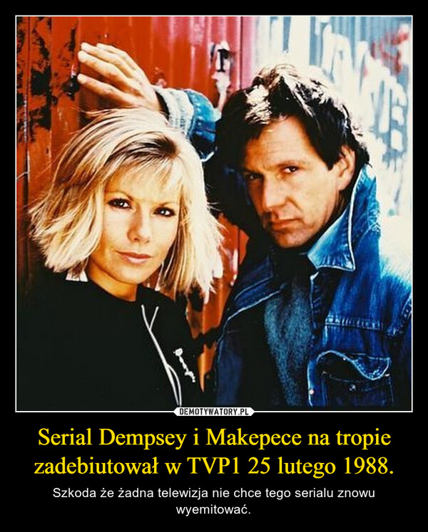 Serial Dempsey i Makepece na tropie zadebiutował w TVP1 25 lutego 1988. – Szkoda że żadna telewizja nie chce tego serialu znowu wyemitować. 