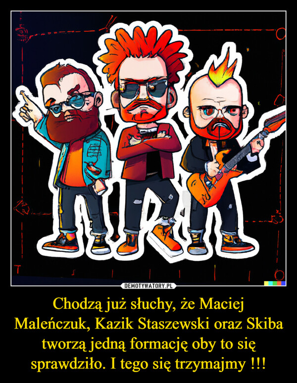 Chodzą już słuchy, że Maciej Maleńczuk, Kazik Staszewski oraz Skiba tworzą jedną formację oby to się sprawdziło. I tego się trzymajmy !!! –  TFOUINTROR