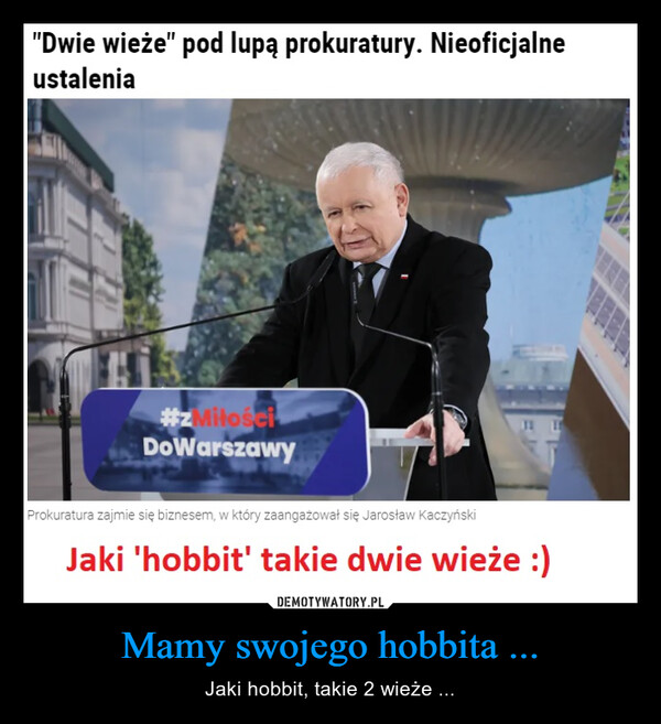 Mamy swojego hobbita ... – Jaki hobbit, takie 2 wieże ... "Dwie wieże" pod lupą prokuratury. Nieoficjalneustalenia#zMiłościDoWarszawyProkuratura zajmie się biznesem, w który zaangażował się Jarosław KaczyńskiJaki 'hobbit' takie dwie wieże :)