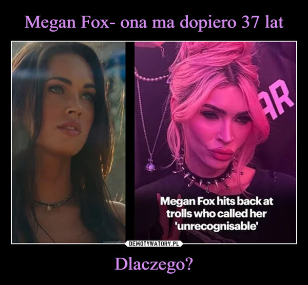 Dlaczego? –  ARMegan Fox hits back attrolls who called her'unrecognisable'