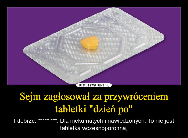 Sejm zagłosował za przywróceniem tabletki "dzień po" – I dobrze. ***** ***. Dla niekumatych i nawiedzonych. To nie jest tabletka wczesnoporonna, 