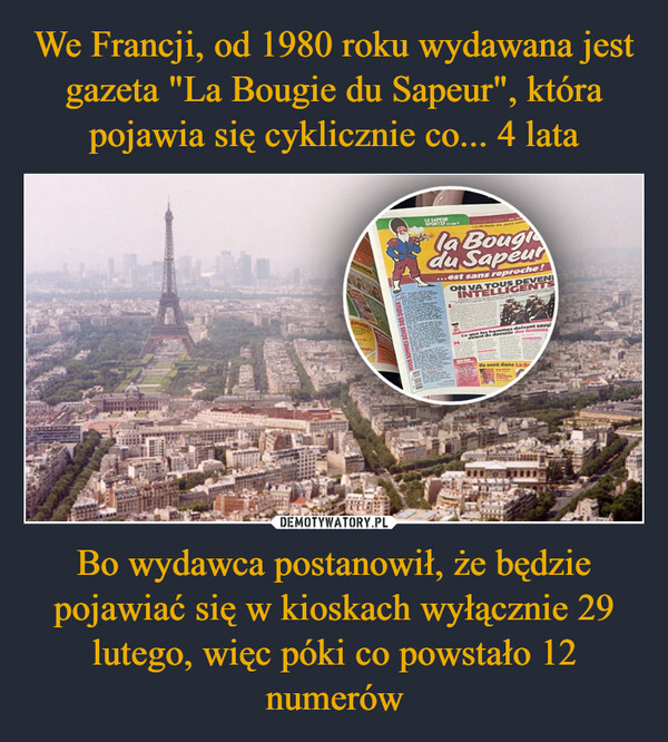 We Francji, od 1980 roku wydawana jest gazeta "La Bougie du Sapeur", która pojawia się cyklicznie co... 4 lata Bo wydawca postanowił, że będzie pojawiać się w kioskach wyłącznie 29 lutego, więc póki co powstało 12 numerów
