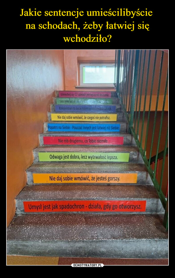Jakie sentencje umieścilibyście 
na schodach, żeby łatwiej się wchodziło?