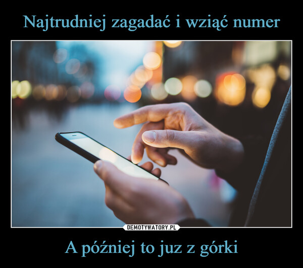 A później to juz z górki –  